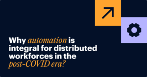 Why automation is integral for the post-COVID, distributed workforce
